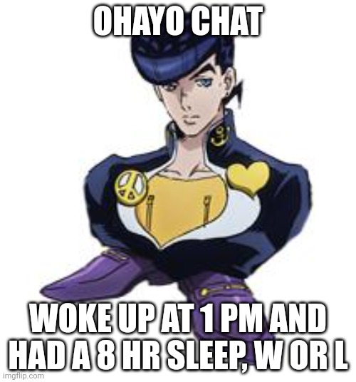 shoesuke | OHAYO CHAT; WOKE UP AT 1 PM AND HAD A 8 HR SLEEP, W OR L | image tagged in shoesuke | made w/ Imgflip meme maker