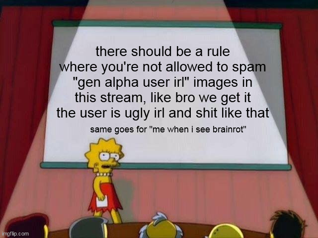 Lisa Simpson's Presentation | there should be a rule where you're not allowed to spam "gen alpha user irl" images in this stream, like bro we get it the user is ugly irl and shit like that; same goes for "me when i see brainrot" | image tagged in lisa simpson's presentation | made w/ Imgflip meme maker