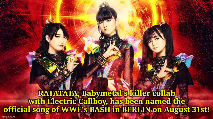 Big Babymetal News | RATATATA, Babymetal's killer collab with Electric Callboy, has been named the official song of WWE's BASH in BERLIN on August 31st! | image tagged in babymetal 2023,babymetal | made w/ Imgflip meme maker