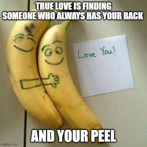 True love | TRUE LOVE IS FINDING SOMEONE WHO ALWAYS HAS YOUR BACK; AND YOUR PEEL | image tagged in love,memes,funny,romance,funny memes,front page plz | made w/ Imgflip meme maker