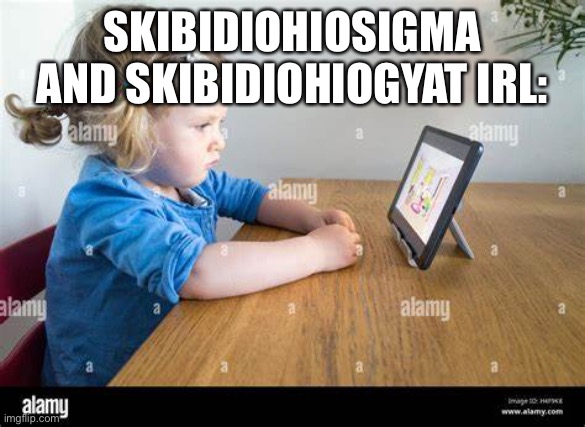 ipad kid | SKIBIDIOHIOSIGMA AND SKIBIDIOHIOGYAT IRL: | image tagged in ipad kid | made w/ Imgflip meme maker