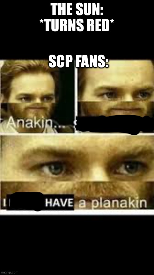 . | SCP FANS:; THE SUN: *TURNS RED* | image tagged in anakin start panikin | made w/ Imgflip meme maker