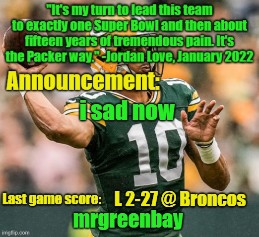 nooo undefeated gone :( | i sad now; L 2-27 @ Broncos | image tagged in mrgreenbay announcement temp | made w/ Imgflip meme maker