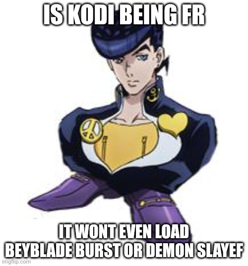 shoesuke | IS KODI BEING FR; IT WONT EVEN LOAD BEYBLADE BURST OR DEMON SLAYEF | image tagged in shoesuke | made w/ Imgflip meme maker