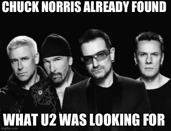 U2 band | CHUCK NORRIS ALREADY FOUND; WHAT U2 WAS LOOKING FOR | image tagged in u2 band | made w/ Imgflip meme maker