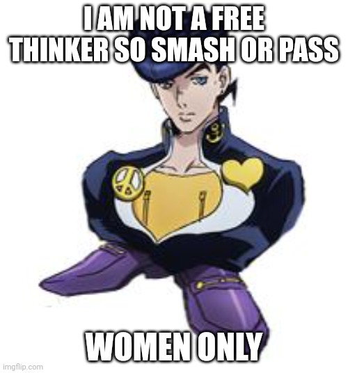 shoesuke | I AM NOT A FREE THINKER SO SMASH OR PASS; WOMEN ONLY | image tagged in shoesuke | made w/ Imgflip meme maker