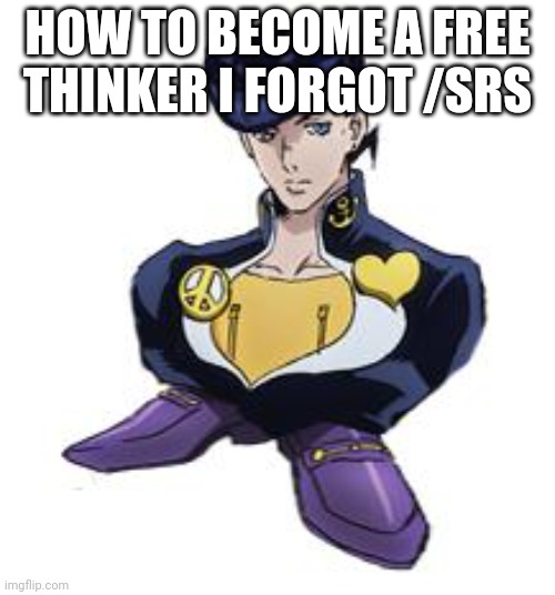 shoesuke | HOW TO BECOME A FREE THINKER I FORGOT /SRS | image tagged in shoesuke | made w/ Imgflip meme maker