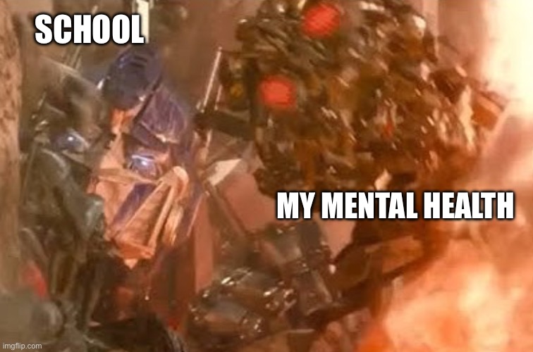 Optimus and the fallen | SCHOOL MY MENTAL HEALTH | image tagged in optimus and the fallen | made w/ Imgflip meme maker