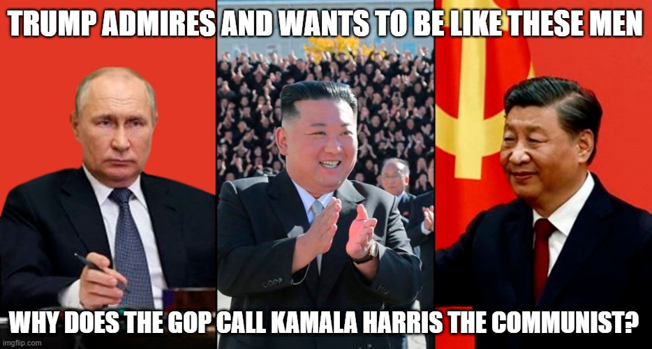 GOP - Stop projecting your candidate's goals onto Kamala Harris! | TRUMP ADMIRES AND WANTS TO BE LIKE THESE MEN; WHY DOES THE GOP CALL KAMALA HARRIS THE COMMUNIST? | image tagged in donald trump,communists,dictator,gop,election 2024 | made w/ Imgflip meme maker