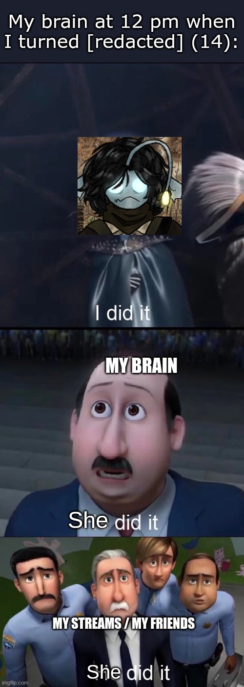 I did it.. | My brain at 12 pm when I turned [redacted] (14):; MY BRAIN; She; MY STREAMS / MY FRIENDS; She | image tagged in megamind i did it | made w/ Imgflip meme maker