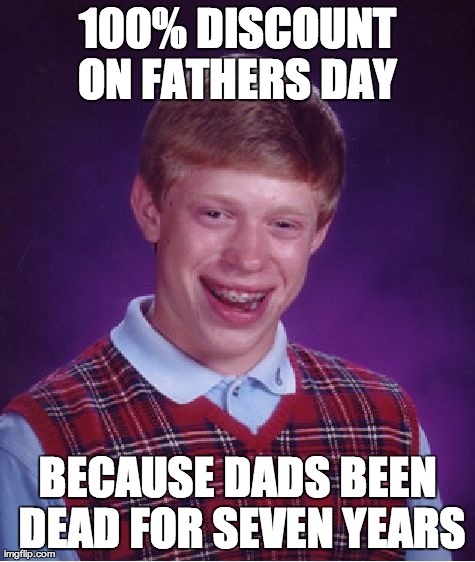 Bad Luck Brian | 100% DISCOUNT ON FATHERS DAY
 BECAUSE DADS BEEN DEAD FOR SEVEN YEARS | image tagged in memes,bad luck brian | made w/ Imgflip meme maker
