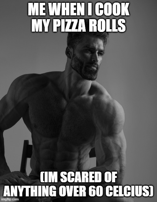 ok i see | ME WHEN I COOK MY PIZZA ROLLS; (IM SCARED OF ANYTHING OVER 60 CELCIUS) | image tagged in giga chad | made w/ Imgflip meme maker