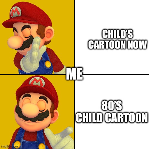 Y know | CHILD’S CARTOON NOW; ME; 80’S CHILD CARTOON | image tagged in mario/drake template,common sense | made w/ Imgflip meme maker