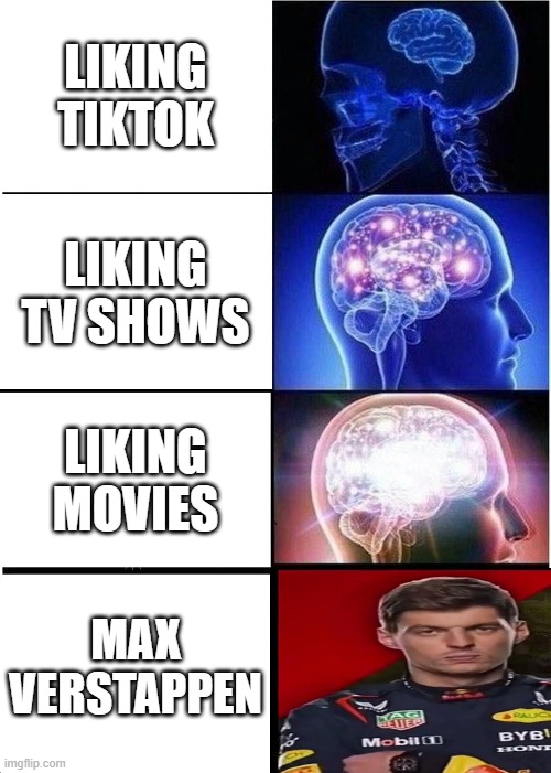 Expanding Brain Meme | LIKING TIKTOK; LIKING TV SHOWS; LIKING MOVIES; MAX VERSTAPPEN | image tagged in memes,expanding brain | made w/ Imgflip meme maker