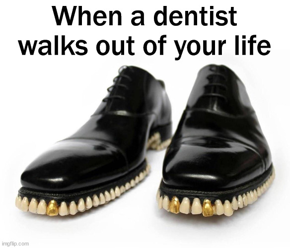 Nice shoes | When a dentist walks out of your life | image tagged in cursed image | made w/ Imgflip meme maker