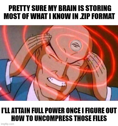 Anime guy brain waves | PRETTY SURE MY BRAIN IS STORING MOST OF WHAT I KNOW IN .ZIP FORMAT; I'LL ATTAIN FULL POWER ONCE I FIGURE OUT
HOW TO UNCOMPRESS THOSE FILES | image tagged in anime guy brain waves,smarts,files,computer,zip file | made w/ Imgflip meme maker