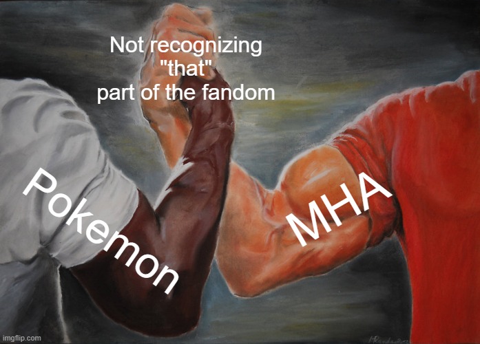 I like vapereon because it's a bulky water type, but nobody believes me | Not recognizing "that" part of the fandom; MHA; Pokemon | image tagged in memes,epic handshake,pokemon,mha,fandom,why god why | made w/ Imgflip meme maker