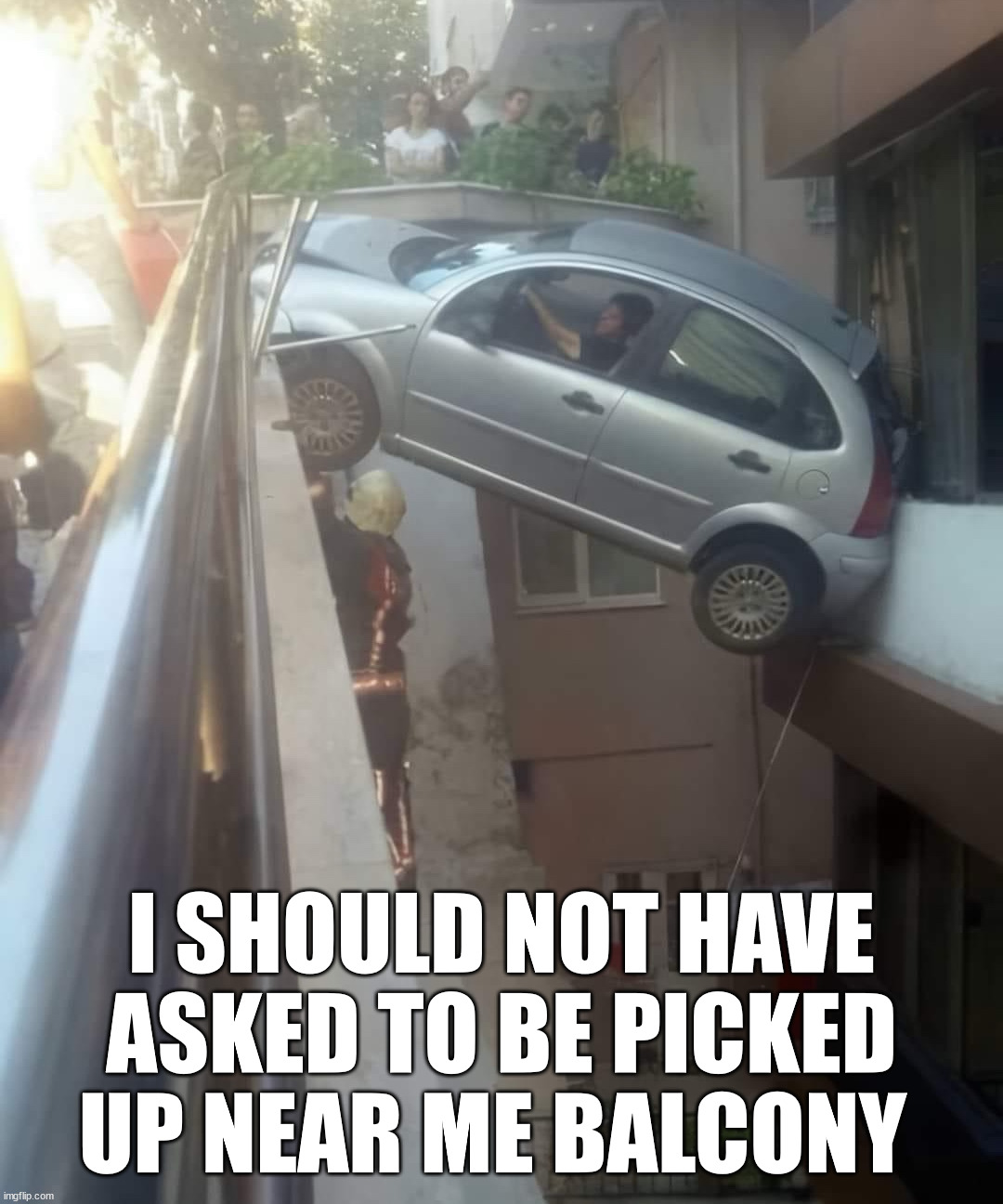 Got a little too close | I SHOULD NOT HAVE ASKED TO BE PICKED UP NEAR ME BALCONY | image tagged in you had one job | made w/ Imgflip meme maker