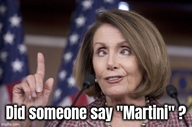 Nancy pelosi | Did someone say "Martini" ? | image tagged in nancy pelosi | made w/ Imgflip meme maker