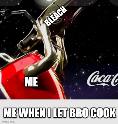 CANnibalism bruh | BLEACH; ME; ME WHEN I LET BRO COOK | image tagged in cannibalism,coca cola,drink bleach,cocaine | made w/ Imgflip meme maker