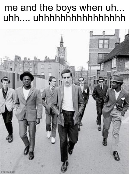 me and the boys when uh...
uhh.... uhhhhhhhhhhhhhhhh | made w/ Imgflip meme maker