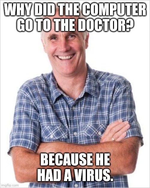 Virus | WHY DID THE COMPUTER GO TO THE DOCTOR? BECAUSE HE HAD A VIRUS. | image tagged in dad joke,memes,dad jokes,dad joke meme | made w/ Imgflip meme maker