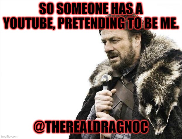 this is NOT my channel, my channel is @dragnoc9694 | SO SOMEONE HAS A YOUTUBE, PRETENDING TO BE ME. @THEREALDRAGNOC | image tagged in faker | made w/ Imgflip meme maker