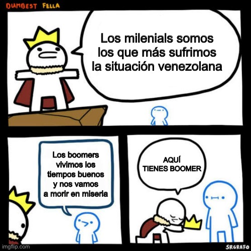 I am the dumbest man alive blank | Los milenials somos los que más sufrimos la situación venezolana; AQUÍ TIENES BOOMER; Los boomers vivimos los tiempos buenos y nos vamos a morir en miseria | image tagged in i am the dumbest man alive blank | made w/ Imgflip meme maker