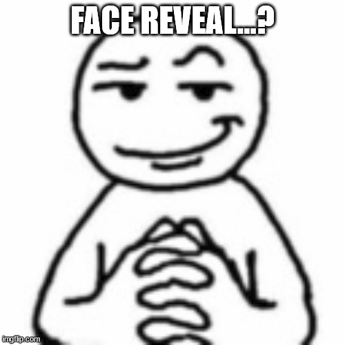 hm | FACE REVEAL...? | image tagged in devious smile | made w/ Imgflip meme maker