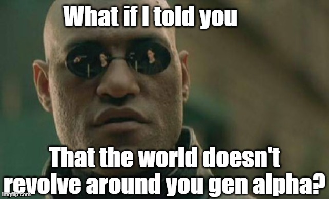 Stop being weird | What if I told you; That the world doesn't revolve around you gen alpha? | image tagged in memes,matrix morpheus,funny,gen alpha,relatable | made w/ Imgflip meme maker