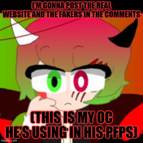 i'm getting annoyed by him. | I'M GONNA POST THE REAL WEBSITE AND THE FAKERS IN THE COMMENTS; (THIS IS MY OC HE'S USING IN HIS PFPS) | made w/ Imgflip meme maker