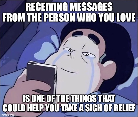 Love hurts but is strong... | RECEIVING MESSAGES FROM THE PERSON WHO YOU LOVE; IS ONE OF THE THINGS THAT COULD HELP YOU TAKE A SIGH OF RELIEF | image tagged in man has happy tears from looking at his phone | made w/ Imgflip meme maker