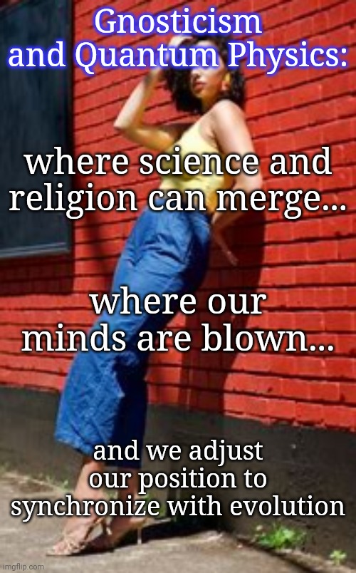 Science & Religion Can Merge | Gnosticism and Quantum Physics:; where science and religion can merge... where our minds are blown... and we adjust our position to synchronize with evolution | image tagged in gnosticism,quantum physics,science,religion,evolution,blossomraveneski | made w/ Imgflip meme maker