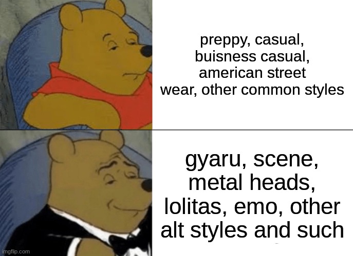 Tuxedo Winnie The Pooh | preppy, casual, buisness casual, american street wear, other common styles; gyaru, scene, metal heads, lolitas, emo, other alt styles and such | image tagged in memes,tuxedo winnie the pooh,style,alt,no,hate | made w/ Imgflip meme maker