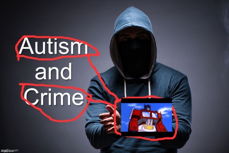 . | image tagged in autism crime | made w/ Imgflip meme maker