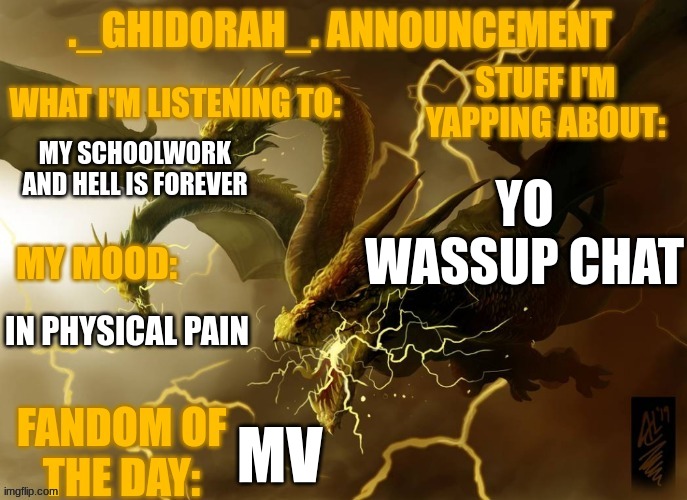 I'm in pain | YO WASSUP CHAT; MY SCHOOLWORK AND HELL IS FOREVER; IN PHYSICAL PAIN; MV | image tagged in ghidorahs announcement template | made w/ Imgflip meme maker