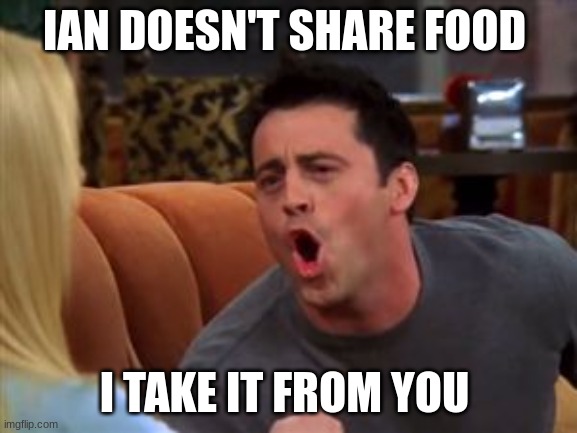 Joey doesn't share food | IAN DOESN'T SHARE FOOD; I TAKE IT FROM YOU | image tagged in joey doesn't share food | made w/ Imgflip meme maker