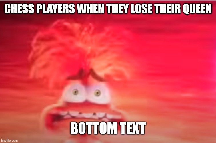 Inside Out 2 anxiety | CHESS PLAYERS WHEN THEY LOSE THEIR QUEEN; BOTTOM TEXT | image tagged in inside out 2 anxiety | made w/ Imgflip meme maker