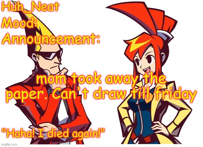 Huh_neat Ghost Trick temp (Thanks Knockout offical) | mom took away the paper. Can't draw till friday | image tagged in huh_neat ghost trick temp thanks knockout offical | made w/ Imgflip meme maker