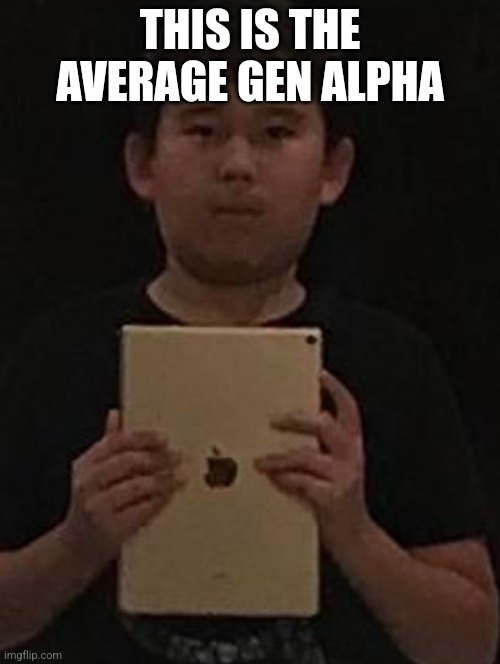 Kid with ipad | THIS IS THE AVERAGE GEN ALPHA | image tagged in kid with ipad | made w/ Imgflip meme maker