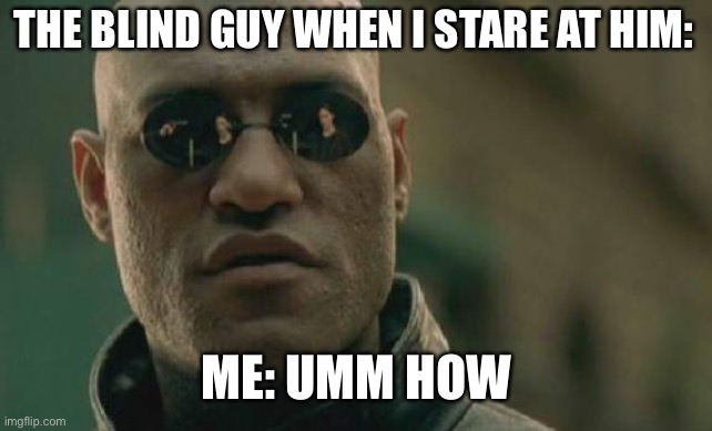 How do they always know | THE BLIND GUY WHEN I STARE AT HIM:; ME: UMM HOW | image tagged in memes,matrix morpheus | made w/ Imgflip meme maker