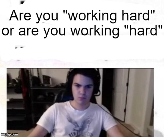 Tate hour | Are you "working hard" or are you working "hard" | image tagged in tate hour | made w/ Imgflip meme maker