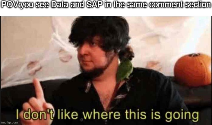 gm chaaaaat | POV:you see Data and SAP in the same comment section | image tagged in jontron i don't like where this is going | made w/ Imgflip meme maker