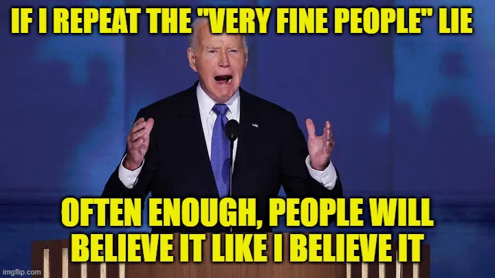 Tearing Page from Goebbels, Biden Repeats Debunked Charlottesville Lie | IF I REPEAT THE "VERY FINE PEOPLE" LIE; OFTEN ENOUGH, PEOPLE WILL BELIEVE IT LIKE I BELIEVE IT | image tagged in joe biden,charlottesville,joseph goebbels,very fine people hoax | made w/ Imgflip meme maker