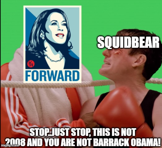 My Response to Kalama Harris Ripping Off Obama. | SQUIDBEAR; STOP..JUST STOP, THIS IS NOT 2008 AND YOU ARE NOT BARRACK OBAMA! | image tagged in democrats,political meme,studio c | made w/ Imgflip meme maker