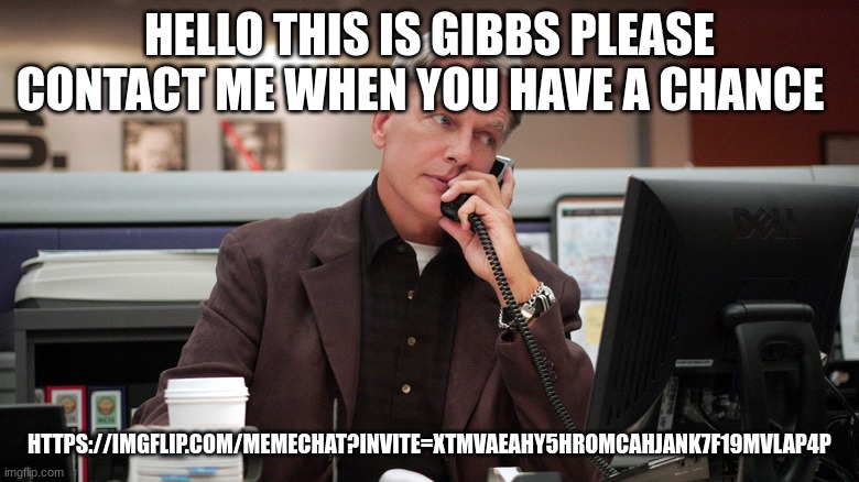 gibbs | HELLO THIS IS GIBBS PLEASE CONTACT ME WHEN YOU HAVE A CHANCE; HTTPS://IMGFLIP.COM/MEMECHAT?INVITE=XTMVAEAHY5HROMCAHJANK7F19MVLAP4P | image tagged in gibbs | made w/ Imgflip meme maker