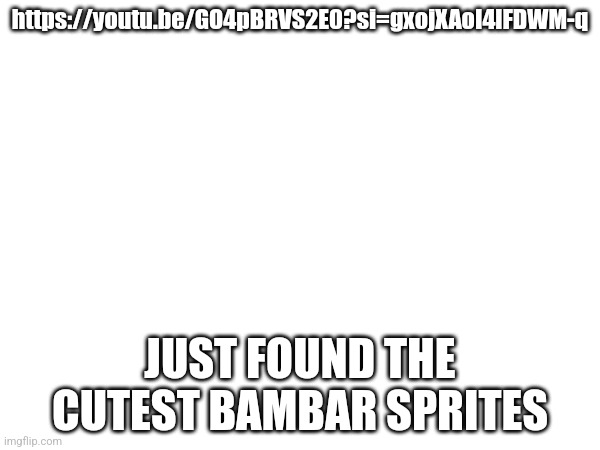 Why are the Bambar sprites so cute????? | https://youtu.be/GO4pBRVS2E0?si=gxojXAoI4lFDWM-q; JUST FOUND THE CUTEST BAMBAR SPRITES | made w/ Imgflip meme maker