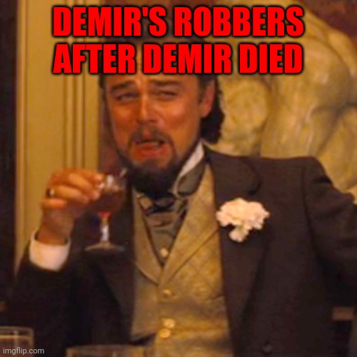 Laughing Leo | DEMIR'S ROBBERS AFTER DEMIR DIED | image tagged in memes,laughing leo | made w/ Imgflip meme maker