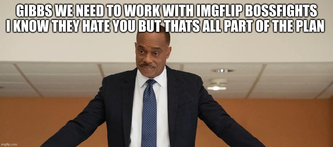 director vance | GIBBS WE NEED TO WORK WITH IMGFLIP BOSSFIGHTS I KNOW THEY HATE YOU BUT THATS ALL PART OF THE PLAN | image tagged in director vance | made w/ Imgflip meme maker