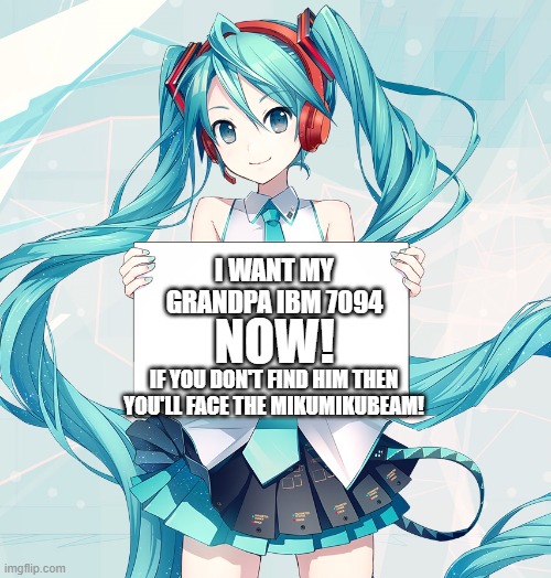 Hatsune Miku commands you to find IBM 7094 | I WANT MY GRANDPA IBM 7094; NOW! IF YOU DON'T FIND HIM THEN YOU'LL FACE THE MIKUMIKUBEAM! | image tagged in hatsune miku holding a sign | made w/ Imgflip meme maker